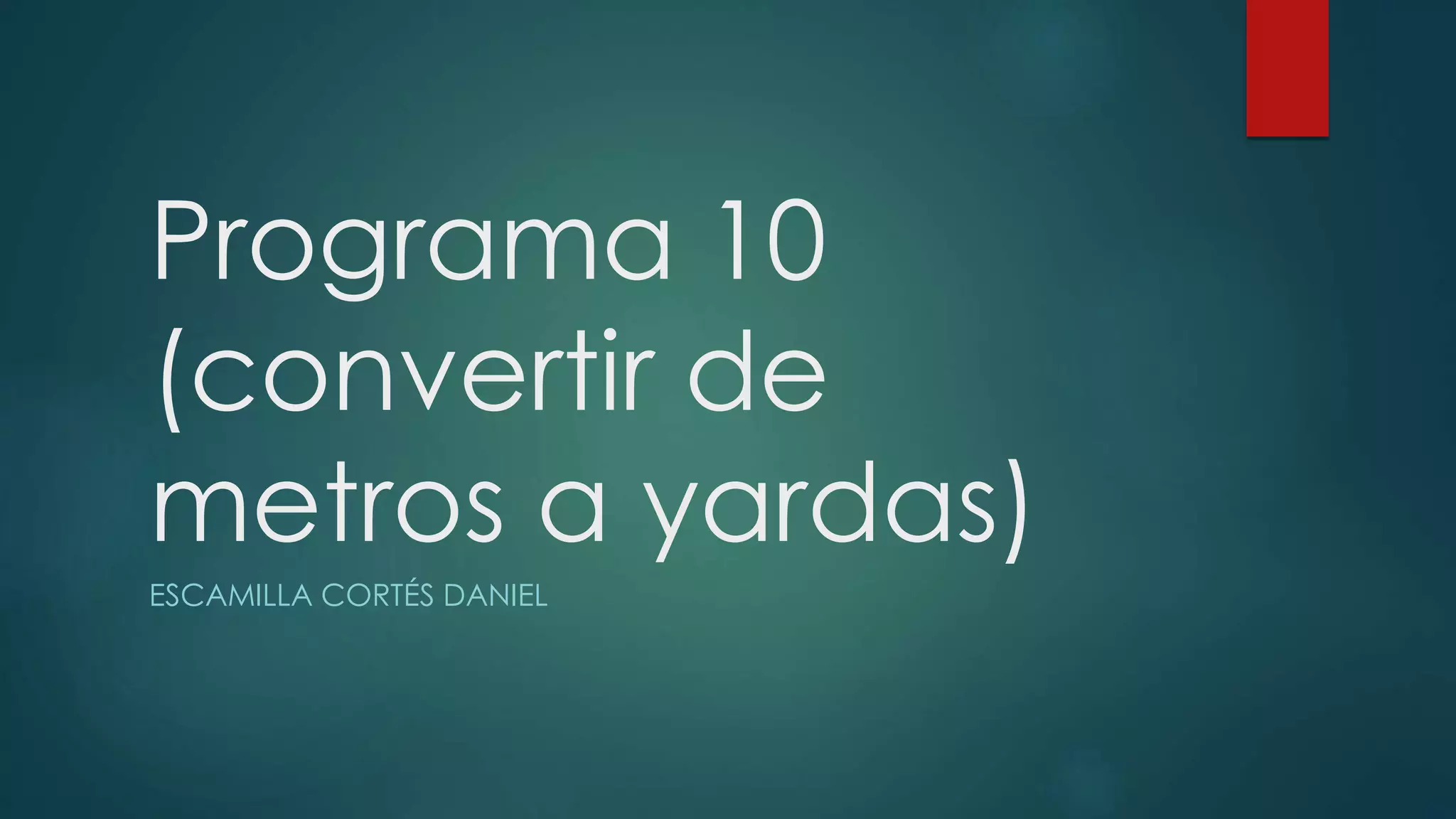 Programa 10
(convertir de
metros a yardas)
ESCAMILLA CORTÉS DANIEL