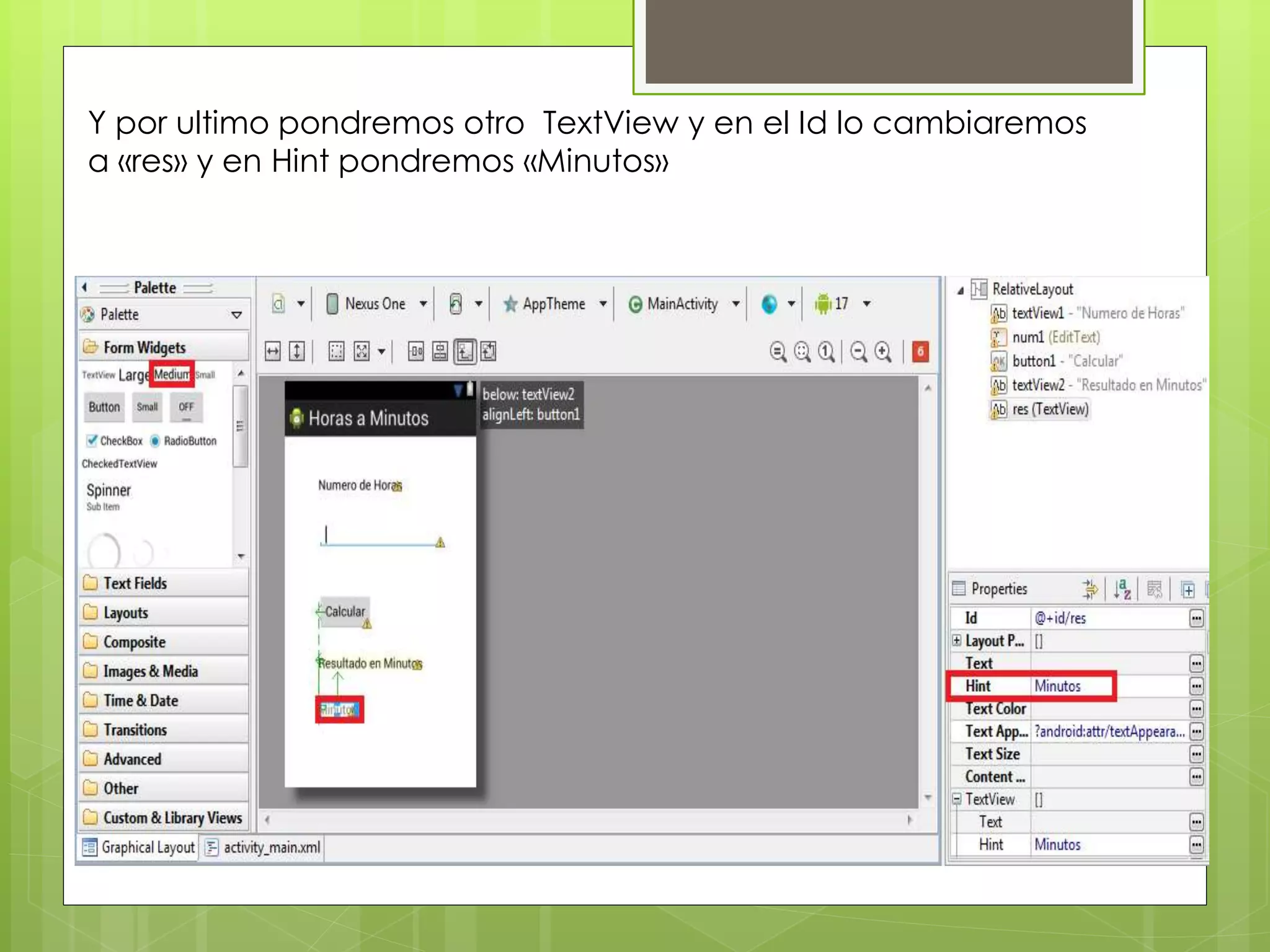 Y por ultimo pondremos otro TextView y en el Id lo cambiaremos
a «res» y en Hint pondremos «Minutos»