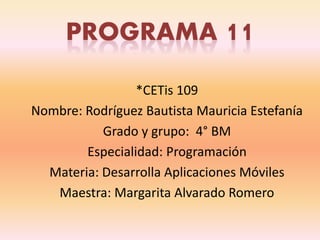 *CETis 109
Nombre: Rodríguez Bautista Mauricia Estefanía
Grado y grupo: 4° BM
Especialidad: Programación
Materia: Desarrolla Aplicaciones Móviles
Maestra: Margarita Alvarado Romero