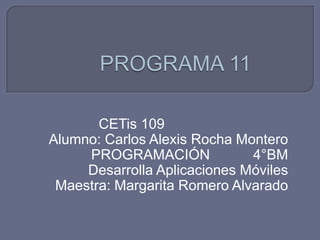 CETis 109
Alumno: Carlos Alexis Rocha Montero
PROGRAMACIÓN 4°BM
Desarrolla Aplicaciones Móviles
Maestra: Margarita Romero Alvarado
 