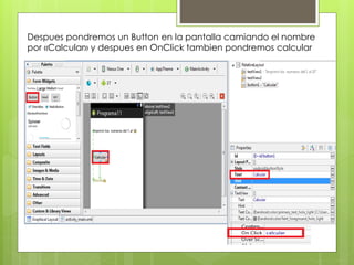 Despues pondremos un Button en la pantalla camiando el nombre
por «Calcular» y despues en OnClick tambien pondremos calcular