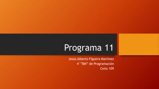 Programa 11
Jesús Alberto Figuera Martínez
4°”BM” de Programación
Cetis 109
 