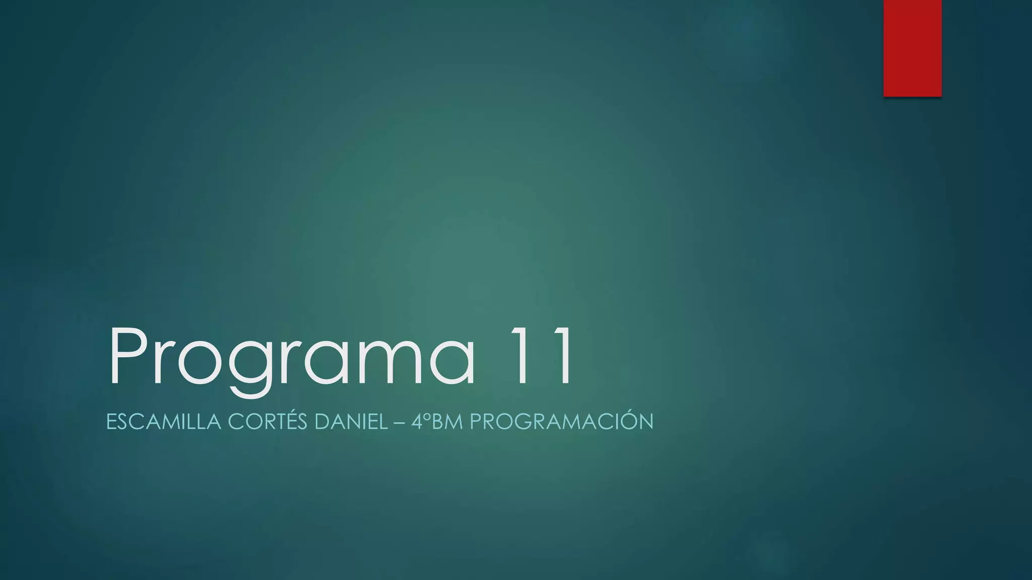 Programa 11
ESCAMILLA CORTÉS DANIEL – 4°BM PROGRAMACIÓN