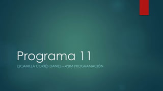 Programa 11
ESCAMILLA CORTÉS DANIEL – 4°BM PROGRAMACIÓN
 