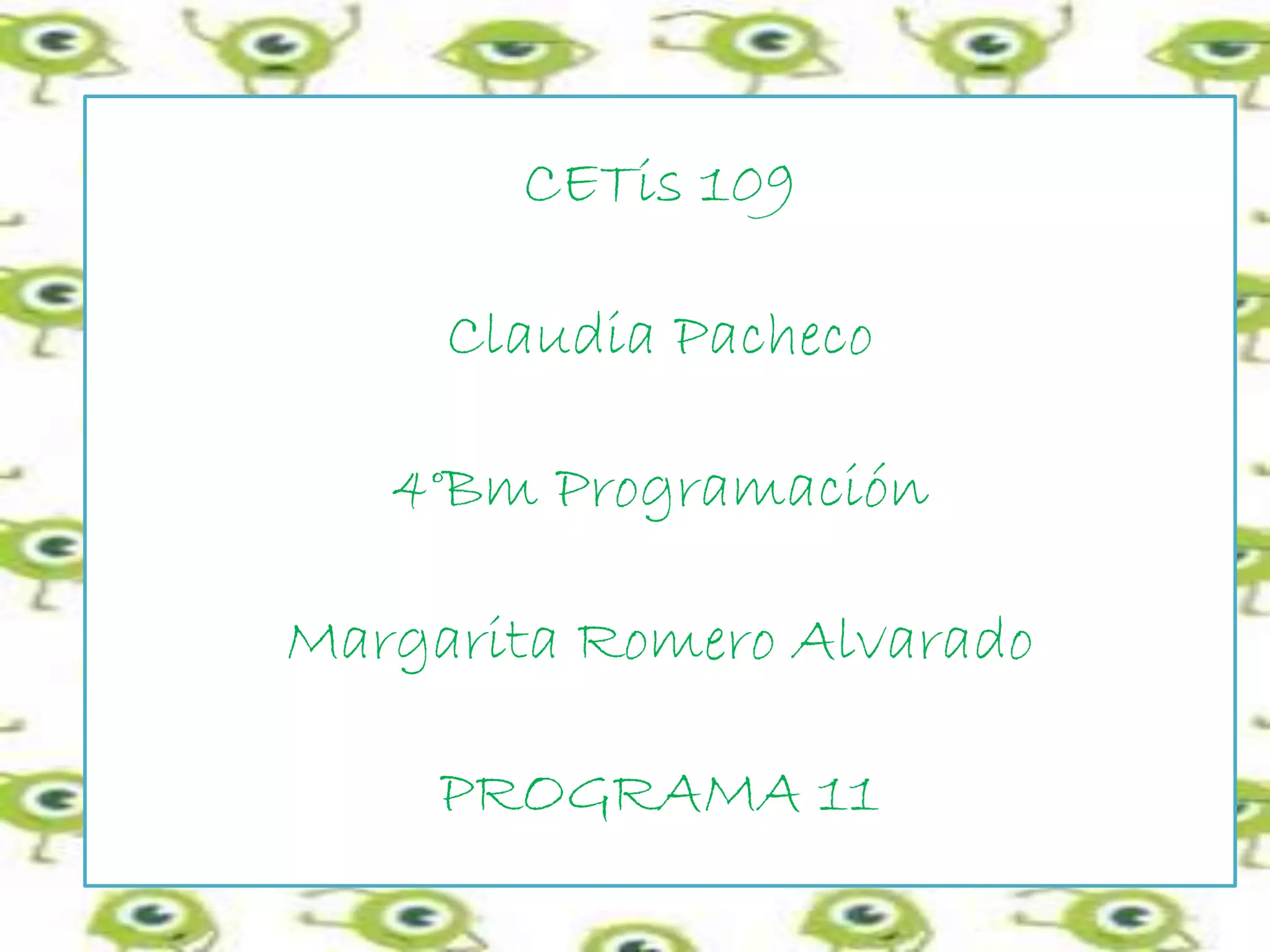 CETis 109
Claudia Pacheco
4°Bm Programación
Margarita Romero Alvarado
PROGRAMA 11