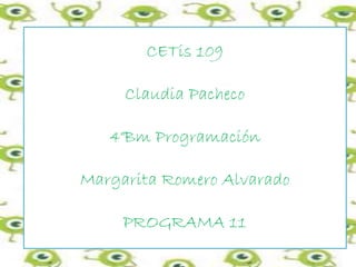 CETis 109
Claudia Pacheco
4°Bm Programación
Margarita Romero Alvarado
PROGRAMA 11
 