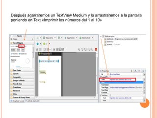 Después agarraremos un TextView Medium y lo arrastraremos a la pantalla
poniendo en Text «Imprimir los números del 1 al 10»
 