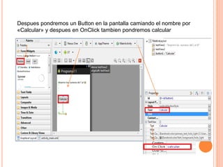 Despues pondremos un Button en la pantalla camiando el nombre por
«Calcular» y despues en OnClick tambien pondremos calcular
 