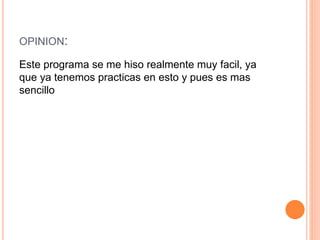 OPINION:
Este programa se me hiso realmente muy facil, ya
que ya tenemos practicas en esto y pues es mas
sencillo
 