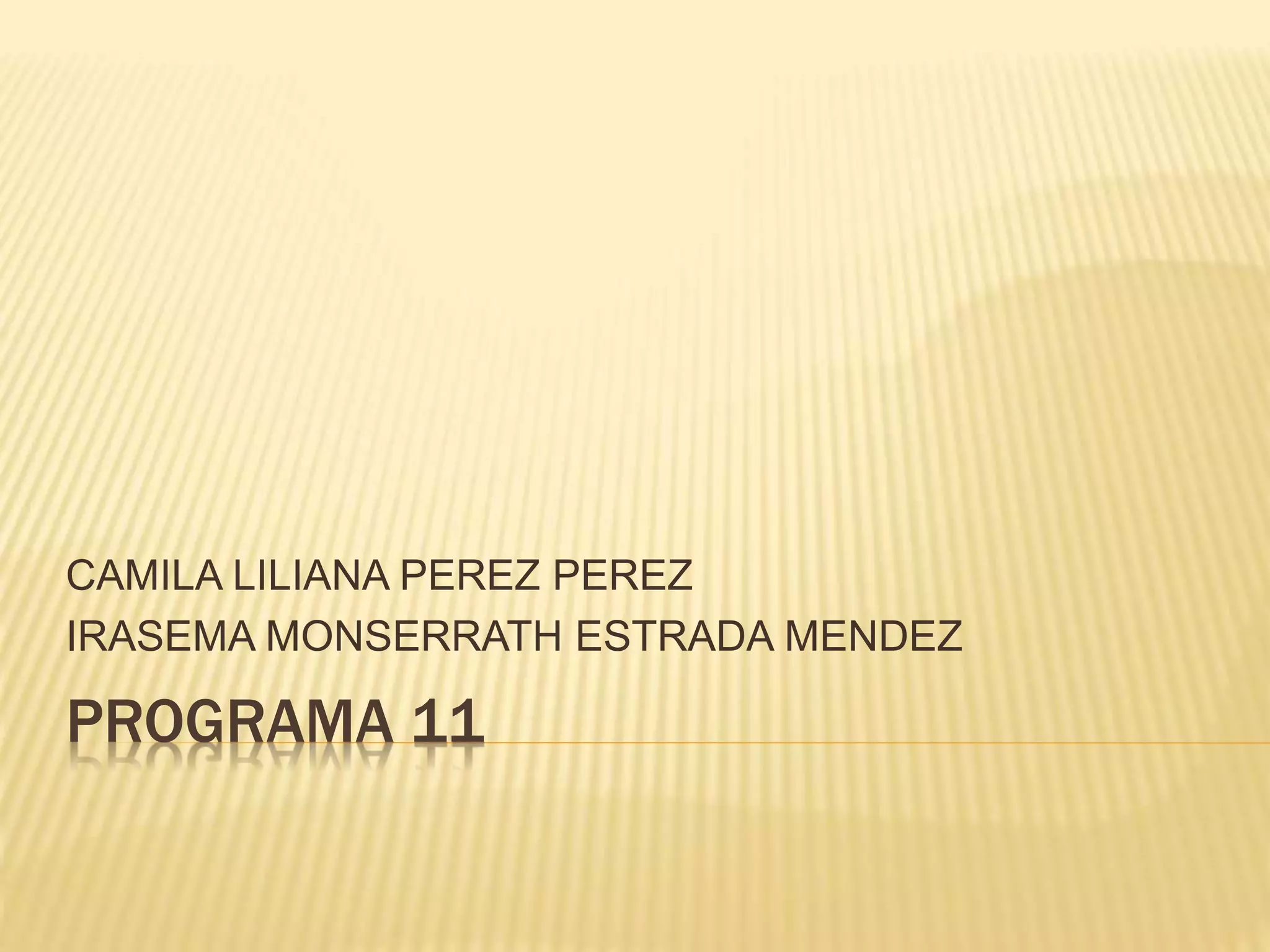 PROGRAMA 11
CAMILA LILIANA PEREZ PEREZ
IRASEMA MONSERRATH ESTRADA MENDEZ
