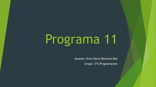 Programa 11
Alumno: Erick Darío Ramírez Rea
Grupo: 3ºG Programación
 