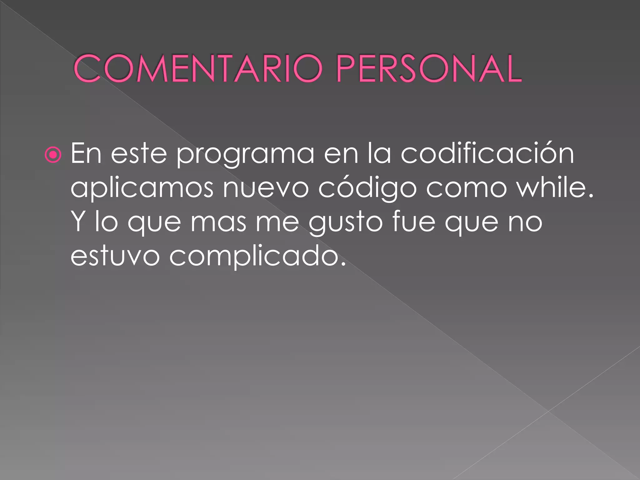  En este programa en la codificación
aplicamos nuevo código como while.
Y lo que mas me gusto fue que no
estuvo complicado.