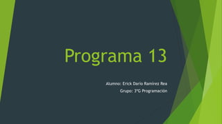 Programa 13
Alumno: Erick Darío Ramírez Rea
Grupo: 3ºG Programación
 