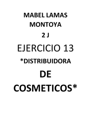 MABEL LAMAS
MONTOYA
2 J
EJERCICIO 13
*DISTRIBUIDORA
DE
COSMETICOS*
 