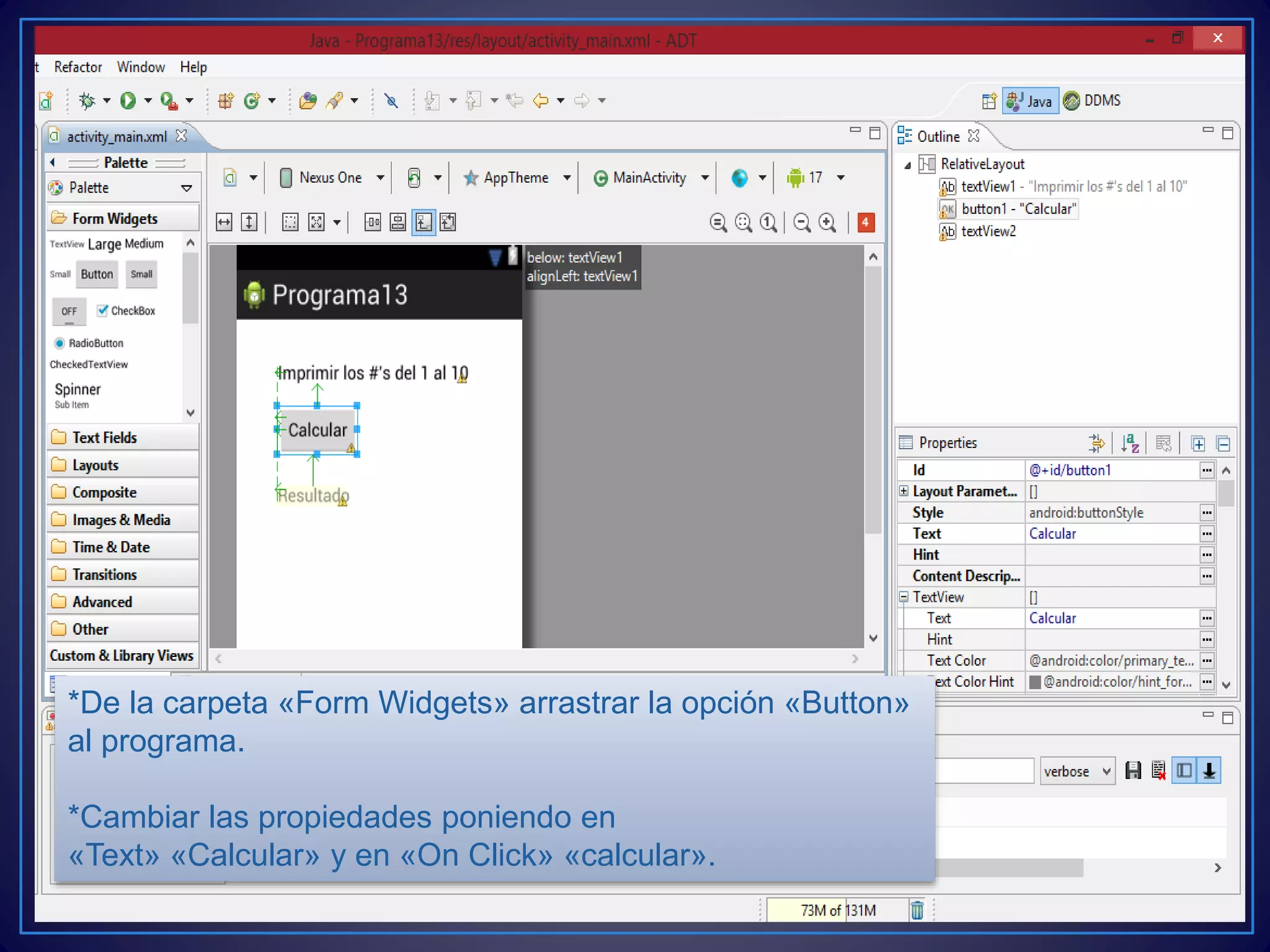 *De la carpeta «Form Widgets» arrastrar la opción «Button»
al programa.
*Cambiar las propiedades poniendo en
«Text» «Calcular» y en «On Click» «calcular».