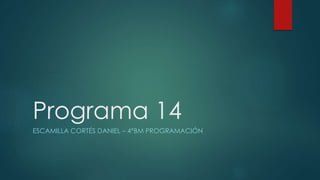 Programa 14
ESCAMILLA CORTÉS DANIEL – 4°BM PROGRAMACIÓN
 