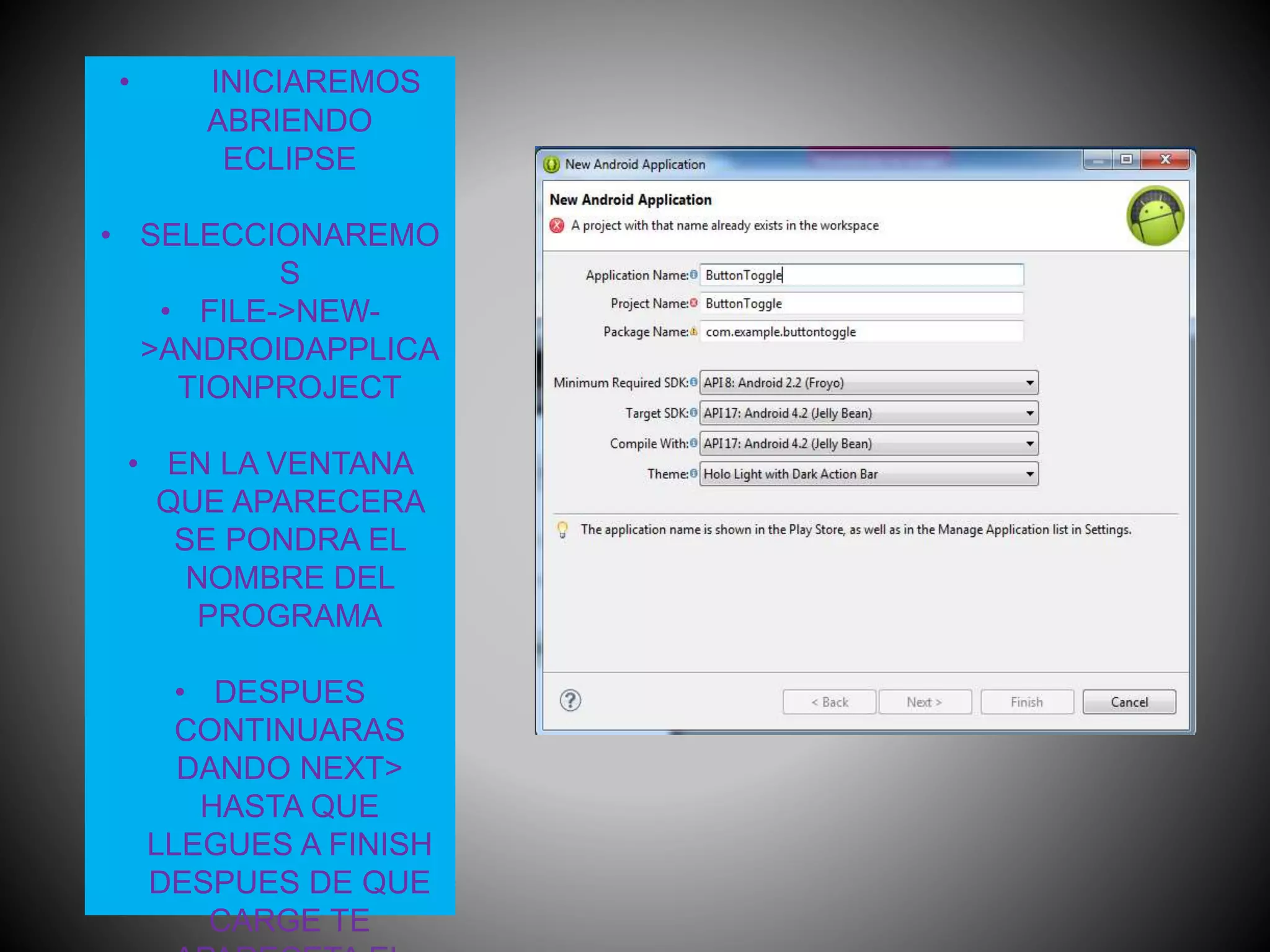 • INICIAREMOS
ABRIENDO
ECLIPSE
• SELECCIONAREMO
S
• FILE->NEW-
>ANDROIDAPPLICA
TIONPROJECT
• EN LA VENTANA
QUE APARECERA
SE PONDRA EL
NOMBRE DEL
PROGRAMA
• DESPUES
CONTINUARAS
DANDO NEXT>
HASTA QUE
LLEGUES A FINISH
DESPUES DE QUE
CARGE TE