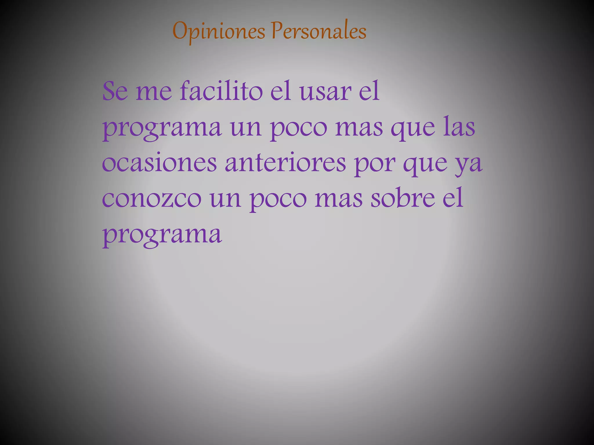 Opiniones Personales
Se me facilito el usar el
programa un poco mas que las
ocasiones anteriores por que ya
conozco un poco mas sobre el
programa