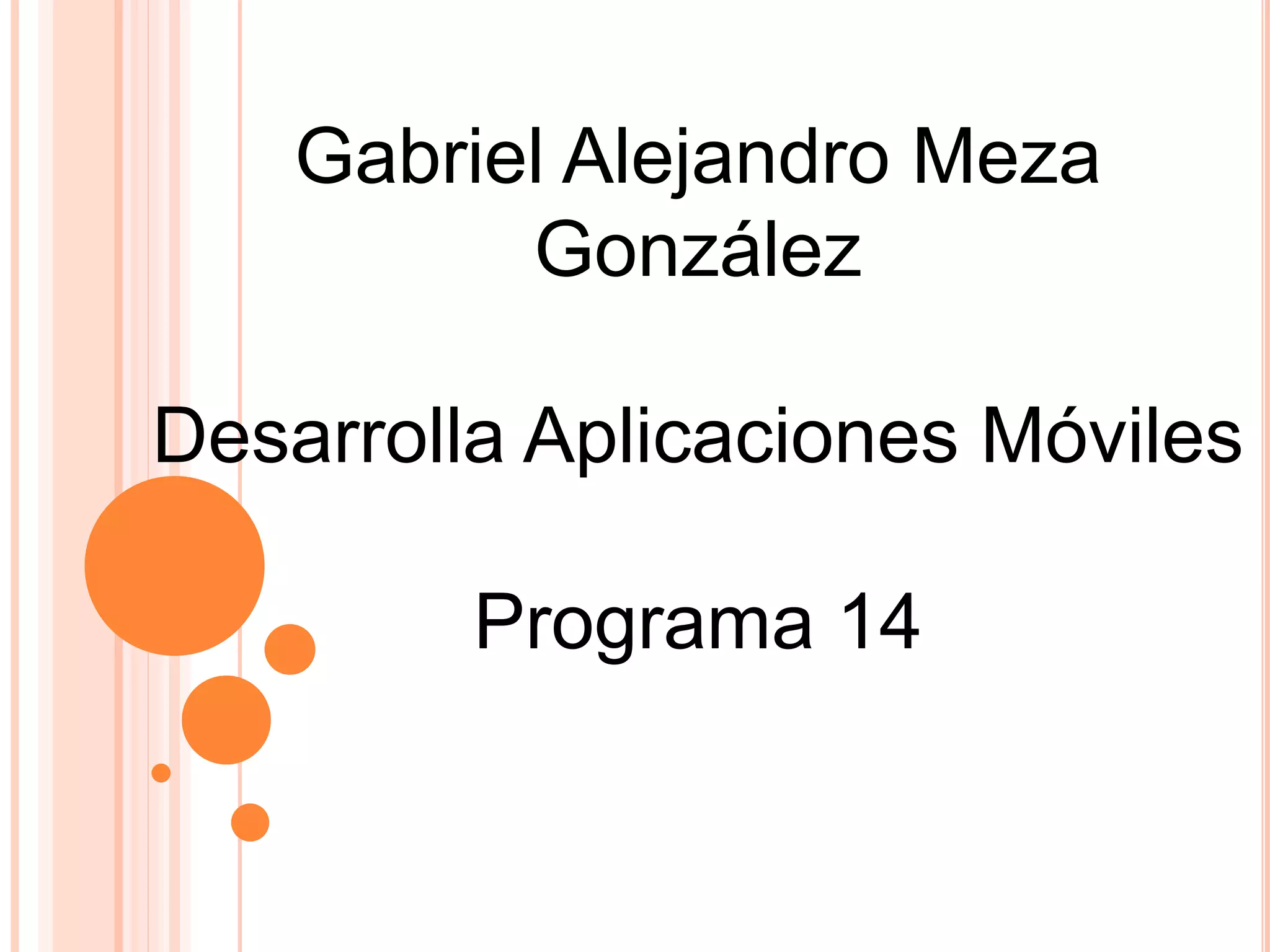 Gabriel Alejandro Meza
González
Desarrolla Aplicaciones Móviles
Programa 14