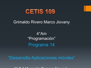 Grimaldo Rivero Marco Jiovany
4°Am
“Programación”
Programa 14
“Desarrolla Aplicaciones móviles”
 