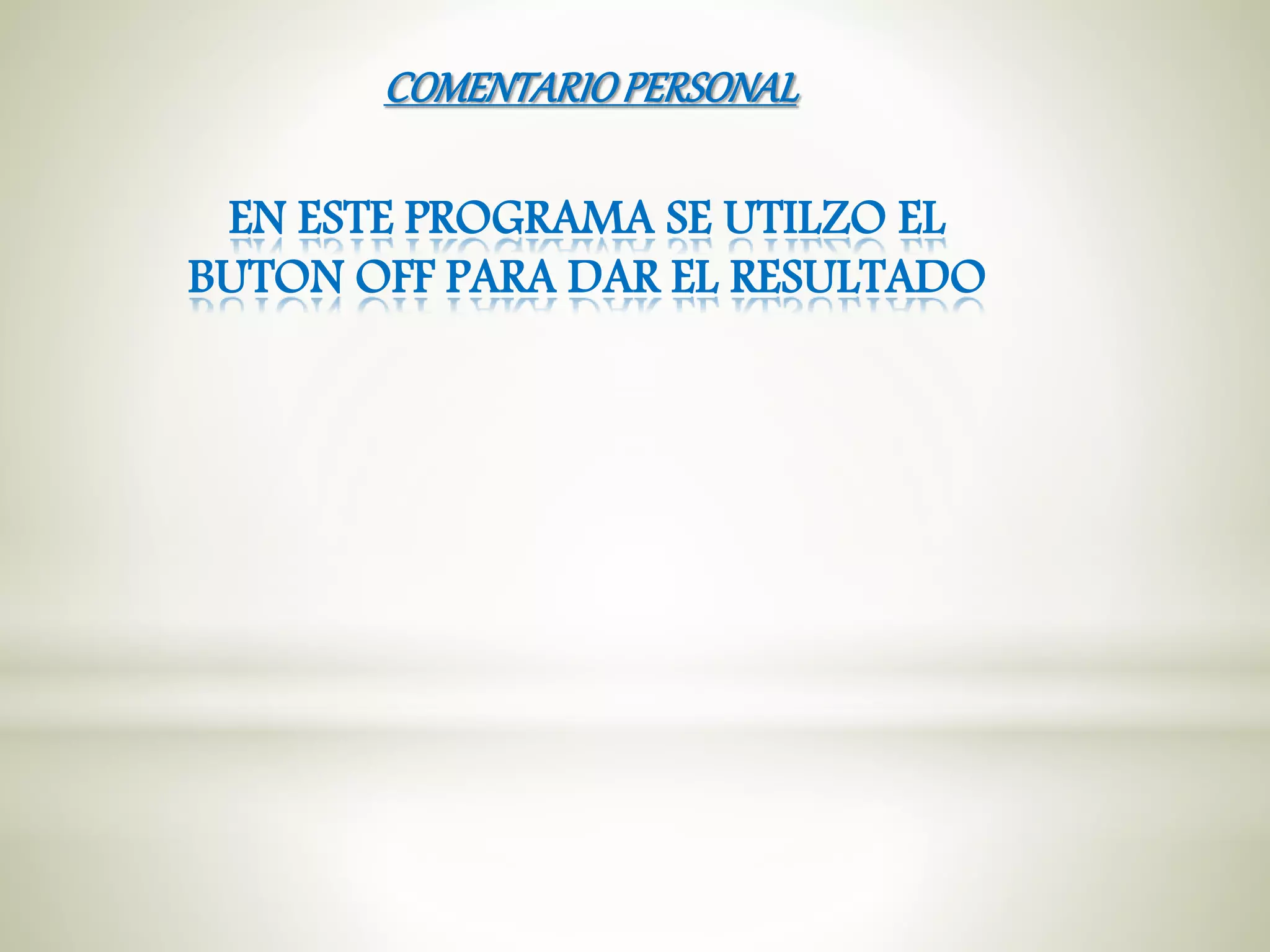 EN ESTE PROGRAMA SE UTILZO EL
BUTON OFF PARA DAR EL RESULTADO
COMENTARIOPERSONAL