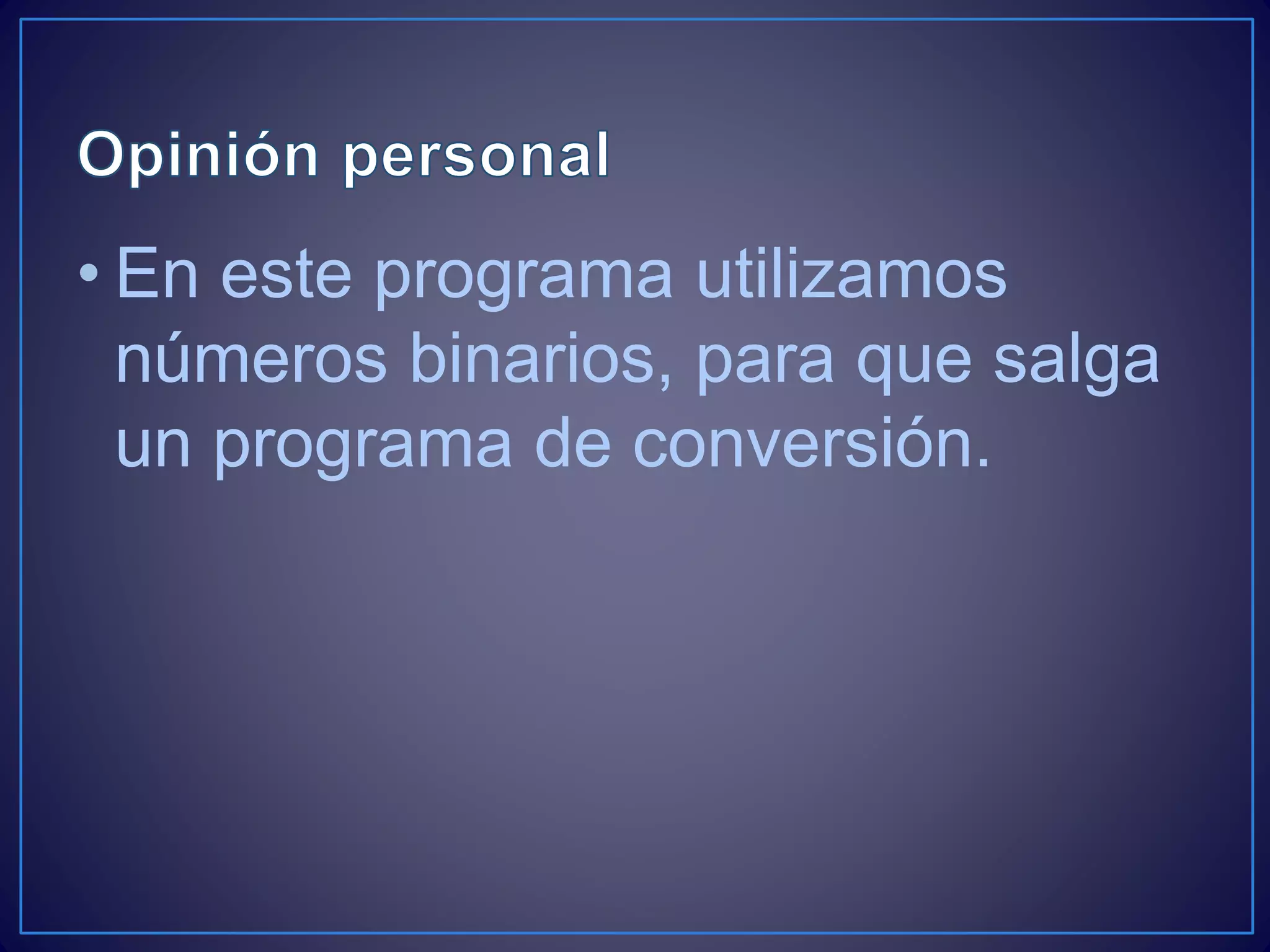 • En este programa utilizamos
números binarios, para que salga
un programa de conversión.