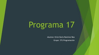 Programa 17
Alumno: Erick Darío Ramírez Rea
Grupo: 3ºG Programación
 