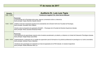 17 de marzo de 2017
Horario Auditorio Dr. Luis Lara Tapia
9:00 - 10:00 Conferencia magistral: Dra. Alma Herrera Márquez
10:00 - 12:00
Ponencias:
-El aprendizaje de la Psicología entre pares: algunos comentarios sobre su relevancia.
Autor principal: Carpio Ramírez Claudio Antonio
-Análisis inicial de la trayectoria escolar de los estudiantes de la División SUA de la Facultad de Psicología.
Autor principal: González Girón Gilberto
-Estudio sobre la trayectoria de egresados SUAyED – Psicología de la Facultad de Estudios Superiores Iztacala.
Autor principal: Pérez Guzmán Emmanuel Arkad
12:00 - 14:00
Ponencias:
-Una experiencia de aprendizaje conjunto entre el sistema escolarizado y el abierto y a distancia: la Unidad de Evaluación Psicológica Iztacala.
Autor principal: Aragón Borja Laura Edna
-Implementación y evaluación de un modelo de supervisión para la formación en la práctica profesional en psicología en un cento comunitario.
Autor principal: Jiménez Franco Valentina
-Tendencia de la psicología en la titulación por tesis de egresados de la FES Iztacala. Un estudio longitudinal.
Autor principal: Robles Mendoza Alba Luz
 