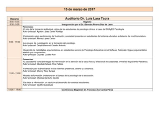 15 de marzo de 2017
Horario Auditorio Dr. Luis Lara Tapia
8:00 - 8:30 Registro
8:30 - 9:00 Inauguración por el Dr. Germán Álvarez Díaz de León
9:00 - 11:00
Ponencias:
-El reto de la formación actitudinal y ética de los estudiantes de psicología clínica: el caso del SUAyED Psicología.
Autor principal: Aguilar López Daniel Rodrigo
-Exploración sobre sentimientos de frustración y ansiedad presentes en estudiantes del sistema educativo a distancia de nivel licenciatura.
Autor principal: Alonso López Carlos
-Los grupos de investigación en la formación del psicólogo.
Autor principal: Carpio Ramírez Claudio Antonio
-Desarrollo de habilidades argumentativas en estudiantes seniors de Psicología Educativa con el Software Rationale: Mapeo argumentativo
asistido por computadora.
Autor principal: Cazares Castillo Ana
11:00 - 13:00
Ponencias:
-El psicodrama como estrategia de intervención en la atención de la salud física y emocional de cuidadoras primarias de paciente Pediátrico.
Autor principal: Méndez Estrada Yina Fabiola
-Formación para la enseñanza en los sistemas presencial, abierto y a distancia.
Autor principal: Monroy Nasr Zuraya
-Modelo de formación profesional en el campo de la psicología de la educación.
Autor principal: Morales Garduño Cecilia
-De datos a información: un vacío en el desarrollo de nuestros estudiantes.
Autor principal: Vadillo Guadalupe
13:00 – 14:00 Conferencia Magistral: Dr. Francisco Cervantes Pérez
 