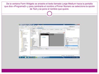 De la ventana Form Widgets se arrastra el texto llamado Large Medium hacia la pantalla
que dice «Programa2» y para cambiar...