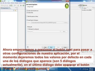 Ahora empezaremos a presionar el botón next para pasar a
otras configuraciones de nuestra aplicación, por el
momento dejaremos todos los valores por defecto en cada
una de los diálogos que aparece (son 5 diálogos
actualmente), en el último diálogo debe aparecer el botón
"Finish" el cual presionamos.
 