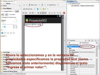 Ahora lo seleccionamos y en la ventana de
propiedades especificamos la propiedad text (como
habíamos visto anteriormente) disponemos el texto
"Ingrese el primer valor:":
 