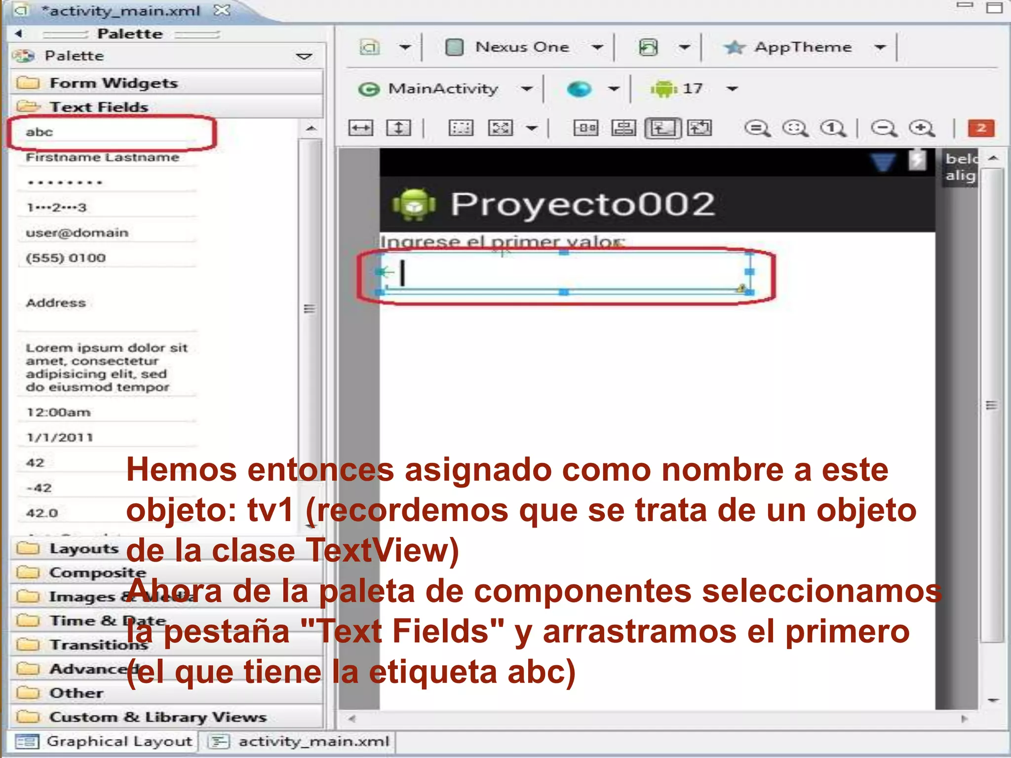 Hemos entonces asignado como nombre a este
objeto: tv1 (recordemos que se trata de un objeto
de la clase TextView)
Ahora de la paleta de componentes seleccionamos
la pestaña "Text Fields" y arrastramos el primero
(el que tiene la etiqueta abc)
 