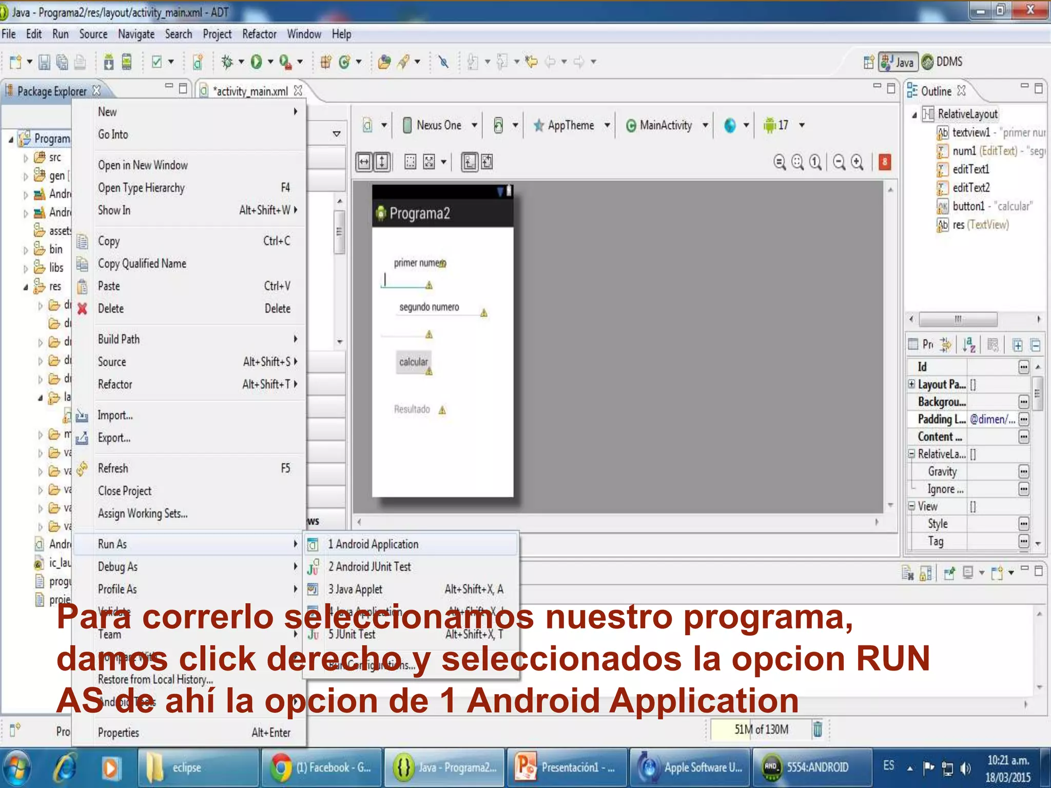 Para correrlo seleccionamos nuestro programa,
damos click derecho y seleccionados la opcion RUN
AS de ahí la opcion de 1 Android Application
 