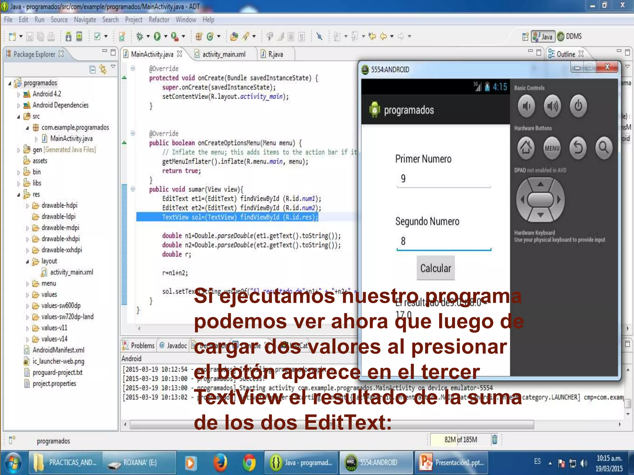 Si ejecutamos nuestro programa
podemos ver ahora que luego de
cargar dos valores al presionar
el botón aparece en el tercer
TextView el resultado de la suma
de los dos EditText:
 