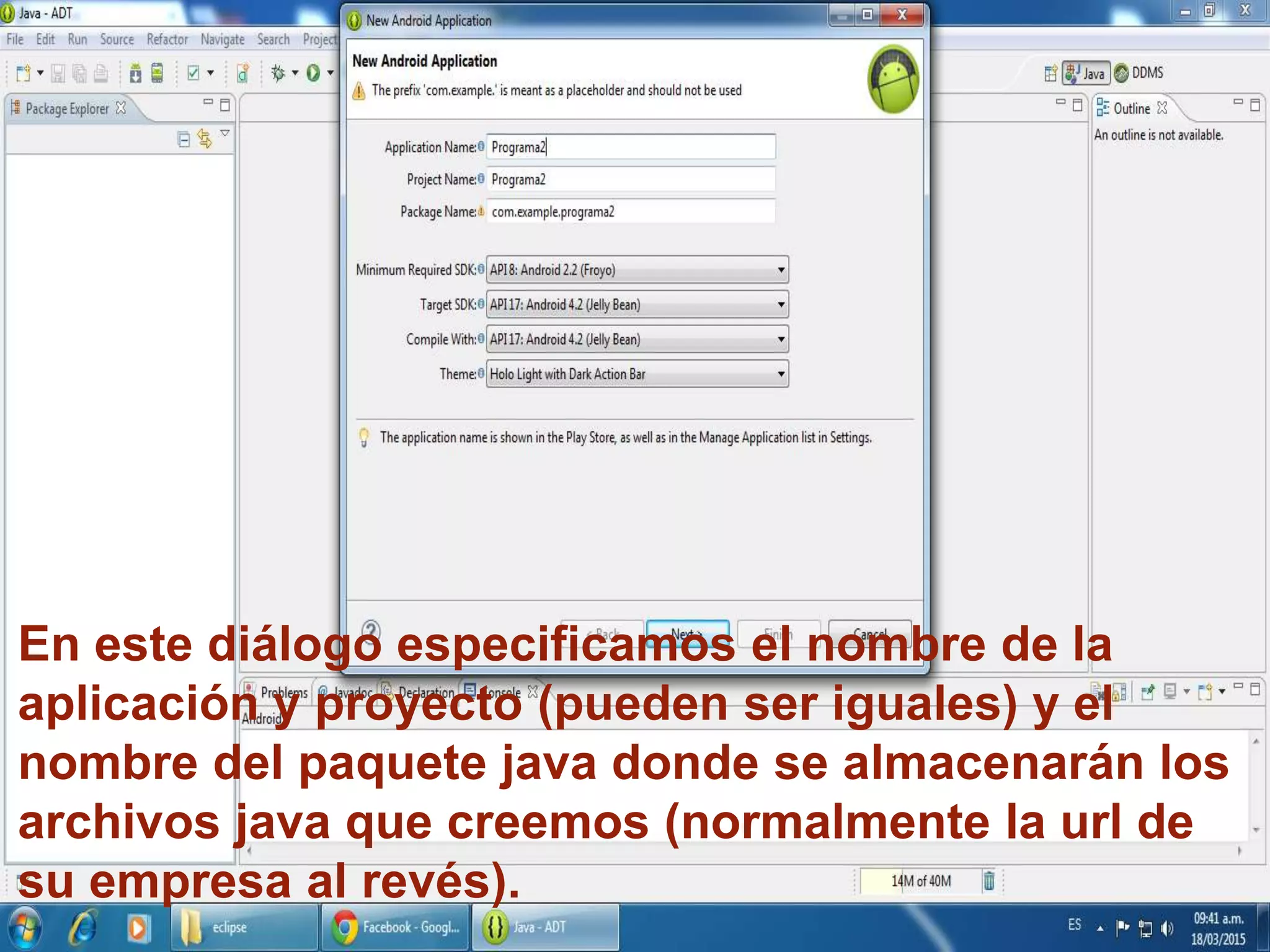 En este diálogo especificamos el nombre de la
aplicación y proyecto (pueden ser iguales) y el
nombre del paquete java donde se almacenarán los
archivos java que creemos (normalmente la url de
su empresa al revés).
 