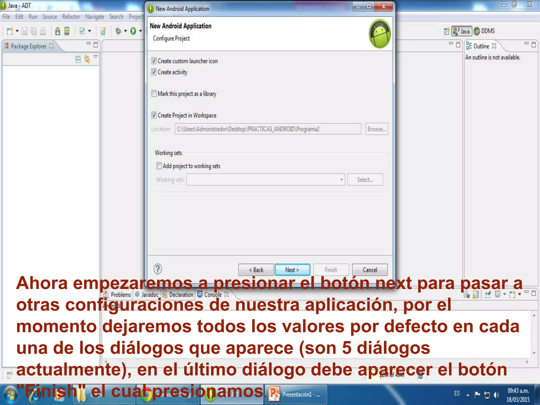 Ahora empezaremos a presionar el botón next para pasar a
otras configuraciones de nuestra aplicación, por el
momento dejaremos todos los valores por defecto en cada
una de los diálogos que aparece (son 5 diálogos
actualmente), en el último diálogo debe aparecer el botón
"Finish" el cual presionamos.
 