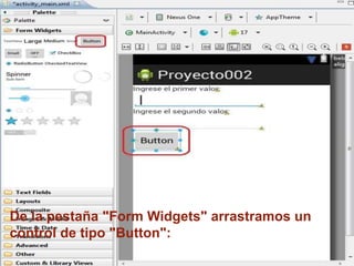 De la pestaña "Form Widgets" arrastramos un
control de tipo "Button":
 