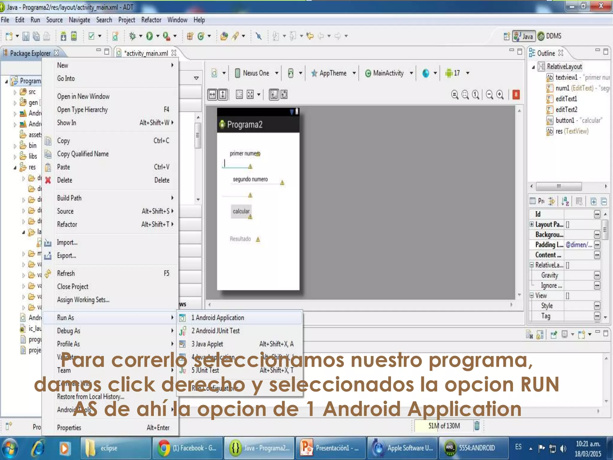 Para correrlo seleccionamos nuestro programa,
damos click derecho y seleccionados la opcion RUN
AS de ahí la opcion de 1 Android Application
 