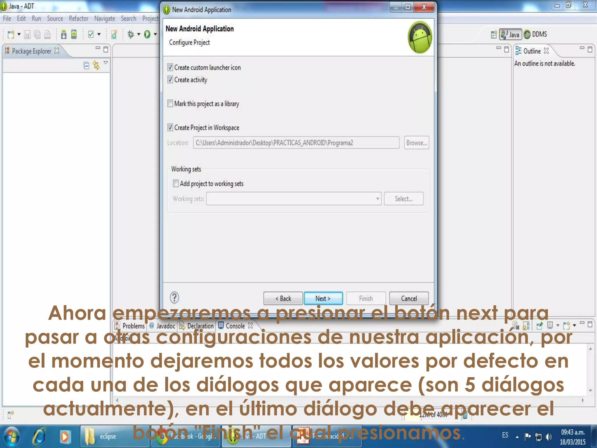 Ahora empezaremos a presionar el botón next para
pasar a otras configuraciones de nuestra aplicación, por
el momento dejaremos todos los valores por defecto en
cada una de los diálogos que aparece (son 5 diálogos
actualmente), en el último diálogo debe aparecer el
botón "Finish" el cual presionamos.
 