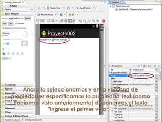 Ahora lo seleccionamos y en la ventana de
propiedades especificamos la propiedad text (como
habíamos visto anteriormente) disponemos el texto
"Ingrese el primer valor:":
 