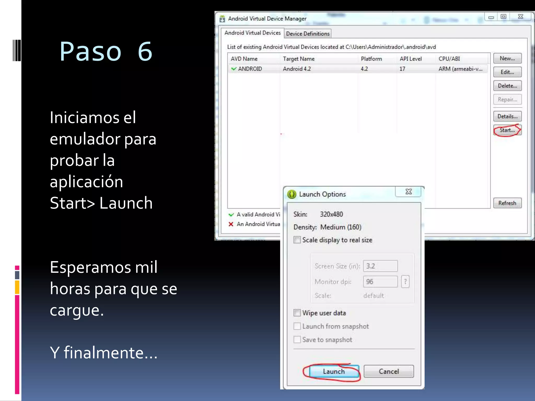 Paso 6
Iniciamos el
emulador para
probar la
aplicación
Start> Launch
Esperamos mil
horas para que se
cargue.
Y finalmente…
 