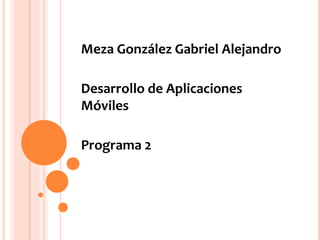 Meza González Gabriel Alejandro
Desarrollo de Aplicaciones
Móviles
Programa 2
 