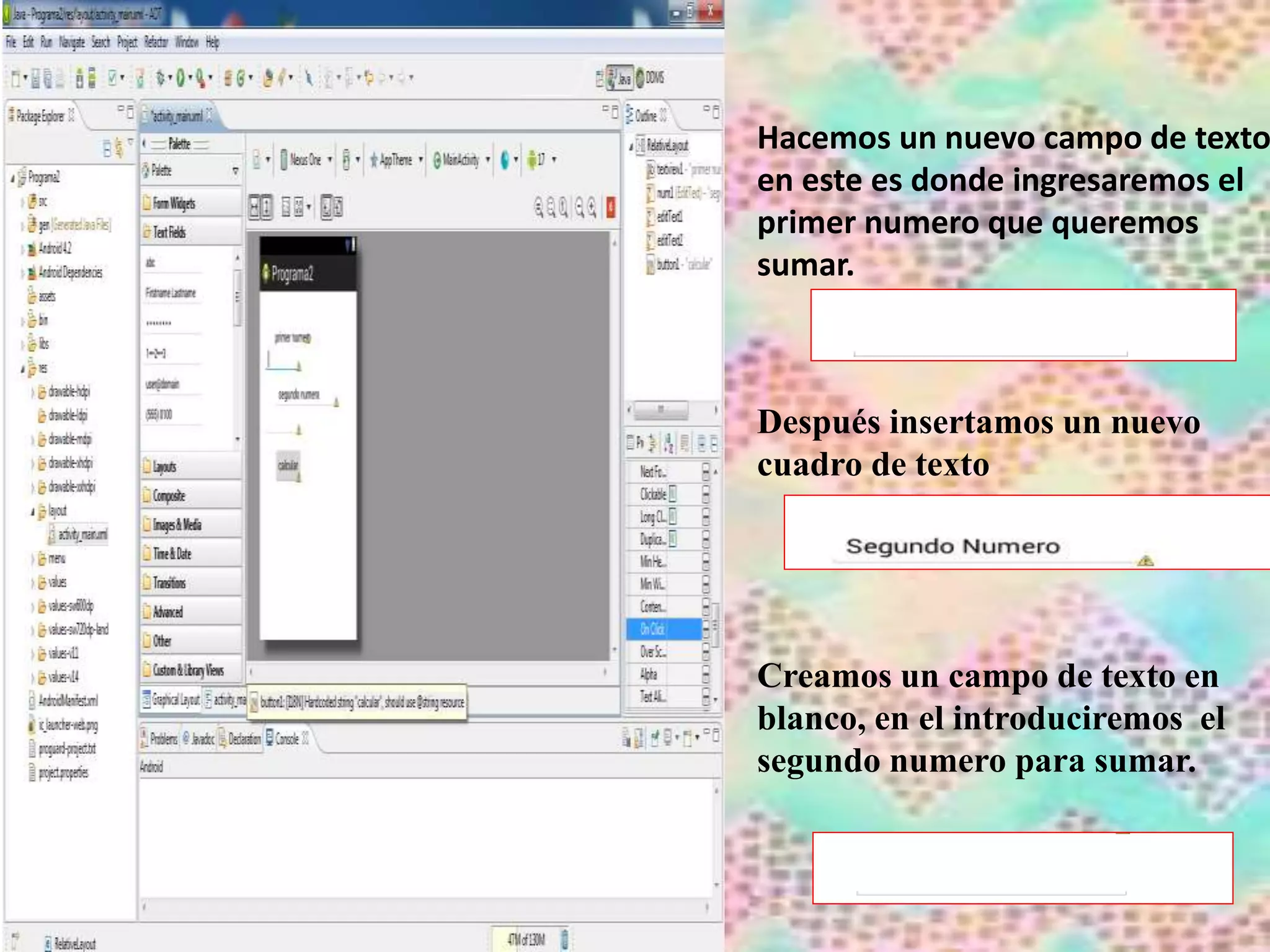Hacemos un nuevo campo de texto
en este es donde ingresaremos el
primer numero que queremos
sumar.
Después insertamos un nuevo
cuadro de texto
Creamos un campo de texto en
blanco, en el introduciremos el
segundo numero para sumar.
 