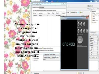 Ya una vez que se
allá cargado el
programa nos
abrirá una
ventana la cual
no esta cargada
todavia,en la cual
nos aparecerá el
texto Android ,
 