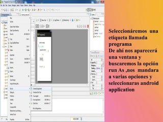 Seleccionáremos una
etiqueta llamada
programa
De ahí nos aparecerá
una ventana y
buscaremos la opción
run As ,nos mandara
a varias opciones y
seleccionaras android
application
 
