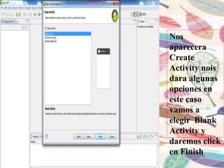 Nos
aparecera
Create
Activity nois
dara algunas
opciones en
este caso
vamos a
elegir Blank
Activity y
daremos click
en Finish
 