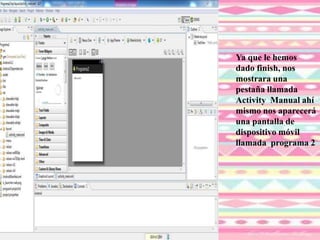 Ya que le hemos
dado finish, nos
mostrara una
pestaña llamada
Activity Manual ahí
mismo nos aparecerá
una pantalla de
dispositivo móvil
llamada programa 2
 