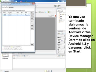 Ya una vez
terminado
abriremos la
ventana de
Android Virtual
Device Manager.
Daremos click en
Android 4.2 y
daremos click
en Start
 