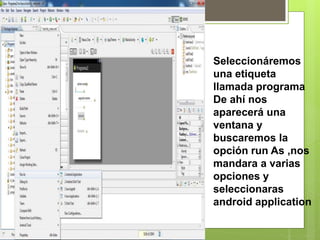 Seleccionáremos
una etiqueta
llamada programa
De ahí nos
aparecerá una
ventana y
buscaremos la
opción run As ,nos
mandara a varias
opciones y
seleccionaras
android application
 